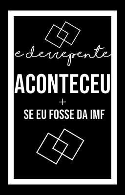 E derrepente aconteceu + se eu fosss da IMF