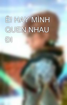 Ê! HAY MÌNH QUEN NHAU ĐI