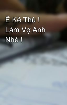 Ê Kẻ Thù ! Làm Vợ Anh Nhé !