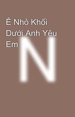 Ê Nhỏ Khối Dưới Anh Yêu Em