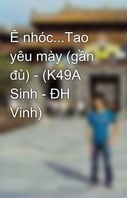 Ê nhóc...Tao yêu mày (gần đủ) - (K49A Sinh - ĐH Vinh)