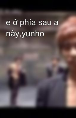 e ở phía sau a này,yunho