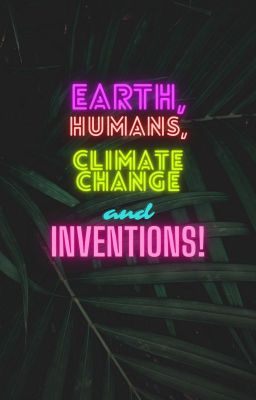 Earth, Humans, Climate Change and Inventions!