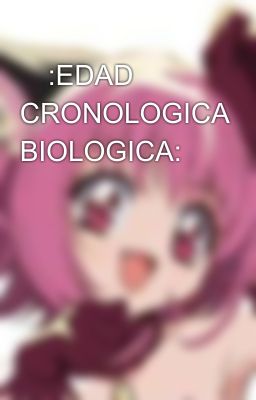 🕰:EDAD CRONOLOGICA BIOLOGICA:🕰