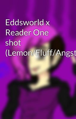 Eddsworld x Reader One shot (Lemon/Fluff/Angst)