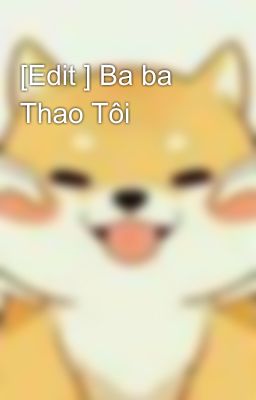 [Edit ] Ba ba Thao Tôi