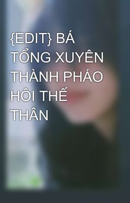 {EDIT} BÁ TỔNG XUYÊN THÀNH PHÁO HÔI THẾ THÂN