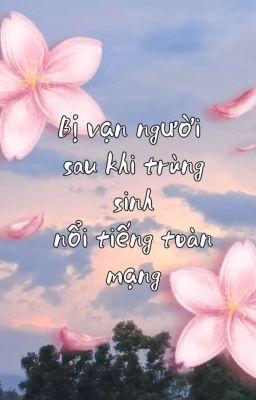 [ EDIT] BỊ VẠN NGƯỜI GHÉT SAU KHI TRÙNG SINH NỔI TIẾNG TOÀN MẠNG