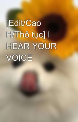 [Edit/Cao H/Thô tục] I HEAR YOUR VOICE