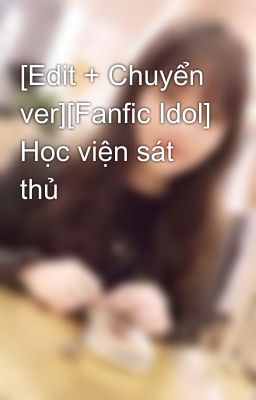 [Edit + Chuyển ver][Fanfic Idol] Học viện sát thủ