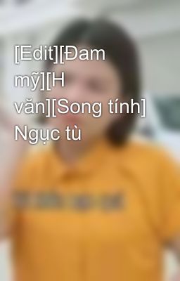 [Edit][Đam mỹ][H văn][Song tính] Ngục tù