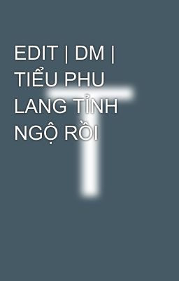 EDIT | DM | TIỂU PHU LANG TỈNH NGỘ RỒI