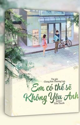 [ EDIT] Em có thể sẽ không yêu anh! ( Ta khả năng sẽ không ái ngươi)