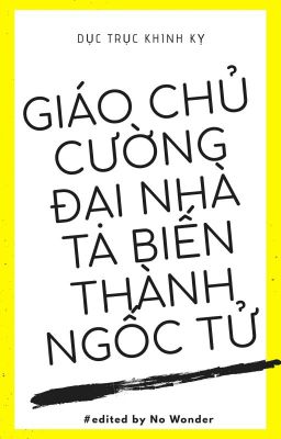 [Edit] Giáo Chủ Cường Đại Nhà Ta Biến Thành Ngốc Tử