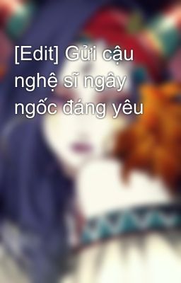 [Edit] Gửi cậu nghệ sĩ ngây ngốc đáng yêu