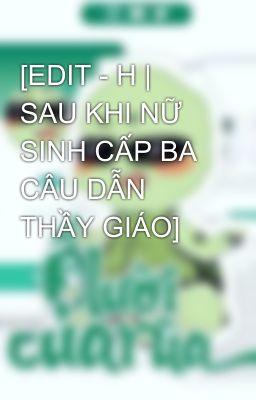 [EDIT - H | SAU KHI NỮ SINH CẤP BA CÂU DẪN THẦY GIÁO]