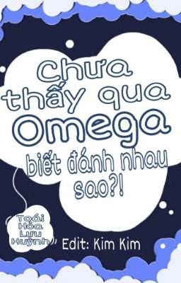 [Edit Hoàn/Đam mỹ] Chưa thấy qua Omega biết đánh nhau sao?! - Toái Hỏa Lưu Huỳnh