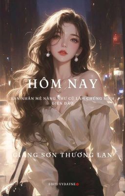 [EDIT/HOÀN] Hôm Nay Vạn Nhân Mê Vẫn Như Cũ Làm Chúng Sinh Điên Đảo