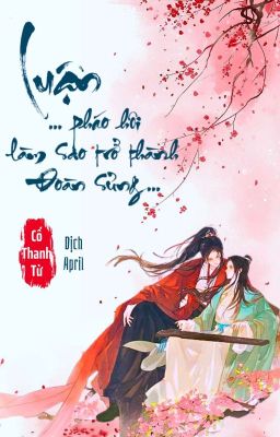 [Edit] - Luận pháo hôi làm sao trở thành đoàn sủng [xuyên thư]