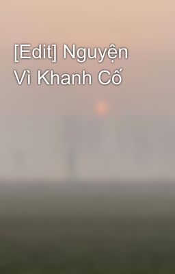 [Edit] Nguyện Vì Khanh Cố