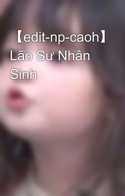 【edit-np-caoh】 Lão Sư Nhân Sinh