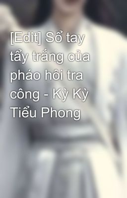 [Edit] Sổ tay tẩy trắng của pháo hôi tra công - Kỳ Kỳ Tiểu Phong