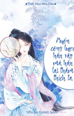 [ Edit - Trọng Sinh ] Muốn Công Lược Hắn, Vậy Mà Hắn Đã Yêu Ta.