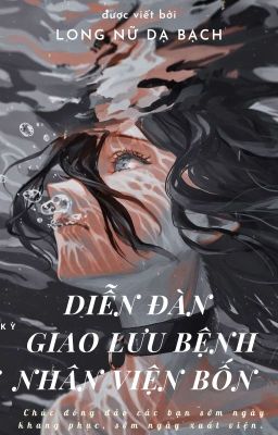 [EDIT - Vô hạn lưu] Diễn đàn giao lưu bệnh nhân viện bốn - Long Nữ Dạ Bạch