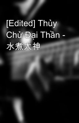 [Edited] Thủy Chử Đại Thần - 水煮大神