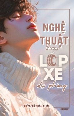 [EDITING | ĐM] NGHỆ THUẬT LÀM LỐP XE DỰ PHÒNG - KIẾM CHỈ THẦN CHÂU