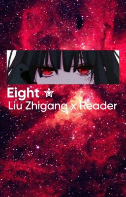 Eight ✮ || Liu Zhigang x reader