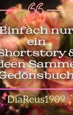 Einfach nur ein Shortstory & Ideen Sammel Gedönsbuch || DiaReus1909