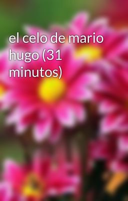 el celo de mario hugo (31 minutos)