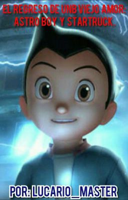 el regreso de un viejo amor:(astro boy×startruck)