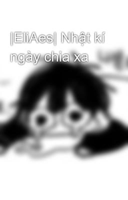 |EliAes| Nhật kí ngày chia xa