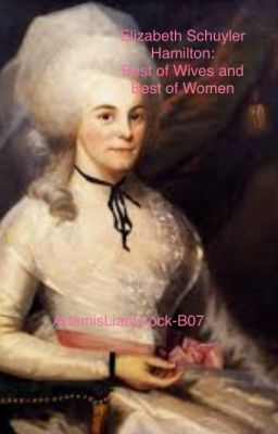 Elizabeth Schuyler Hamilton: Best of Wives and Best of Women