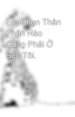 Em Chọn Thân Phận Nào Cũng Phải Ở Bên Tôi.