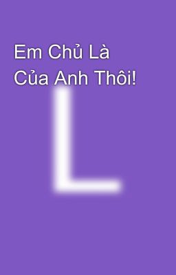 Em Chủ Là Của Anh Thôi!