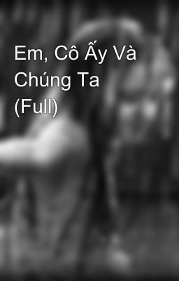 Em, Cô Ấy Và Chúng Ta (Full)