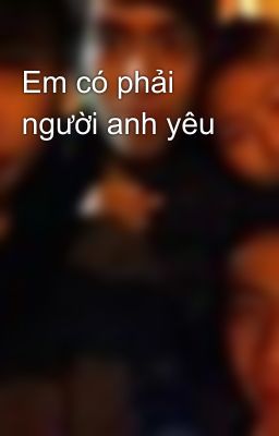 Em có phải người anh yêu