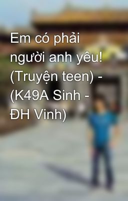 Em có phải người anh yêu! (Truyện teen) - (K49A Sinh - ĐH Vinh)