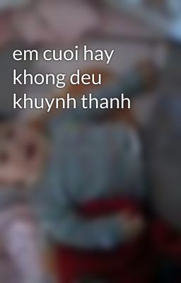 em cuoi hay khong deu khuynh thanh