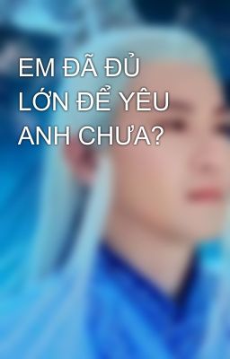 EM ĐÃ ĐỦ LỚN ĐỂ YÊU ANH CHƯA?