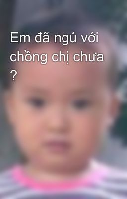 Em đã ngủ với chồng chị chưa ?