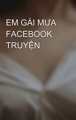 EM GÁI MƯA FACEBOOK TRUYỆN 