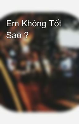 Em Không Tốt Sao ?