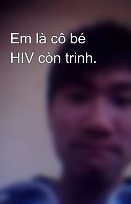 Em là cô bé HIV còn trinh.