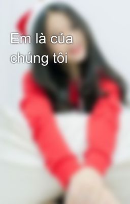 Em là của chúng tôi