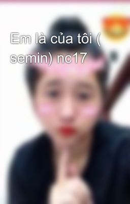 Em là của tôi ( semin) nc17