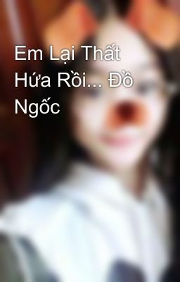 Em Lại Thất Hứa Rồi... Đồ Ngốc